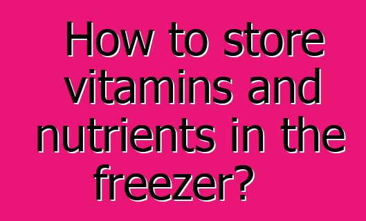 How to store vitamins and nutrients in the freezer?