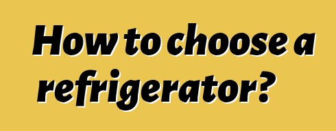 How to choose a refrigerator?