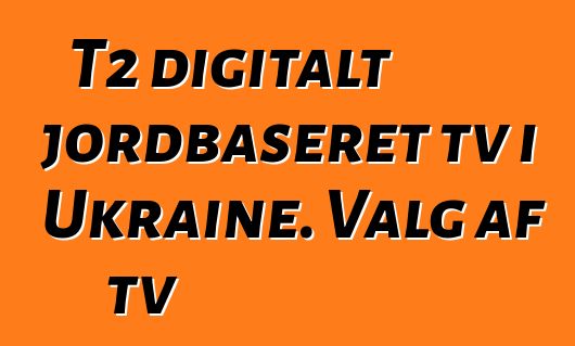 T2 digitalt jordbaseret tv i Ukraine. Valg af tv