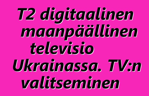 T2 digitaalinen maanpäällinen televisio Ukrainassa. TV:n valitseminen