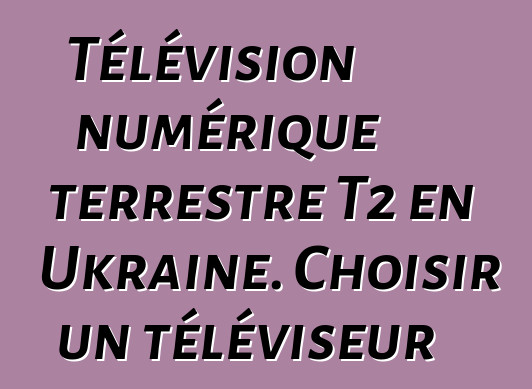 Télévision numérique terrestre T2 en Ukraine. Choisir un téléviseur