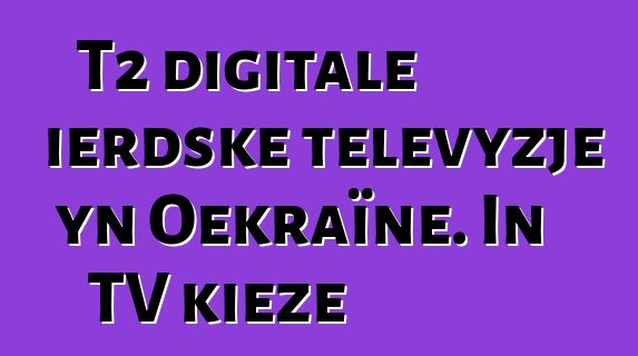 T2 digitale ierdske televyzje yn Oekraïne. In TV kieze