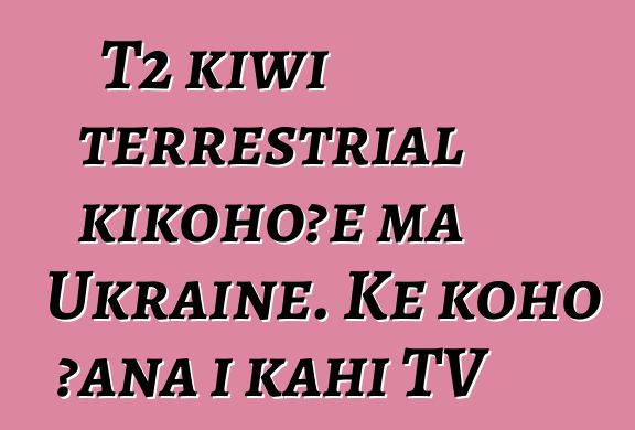 T2 kīwī terrestrial kikohoʻe ma Ukraine. Ke koho ʻana i kahi TV