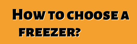 How to choose a freezer?