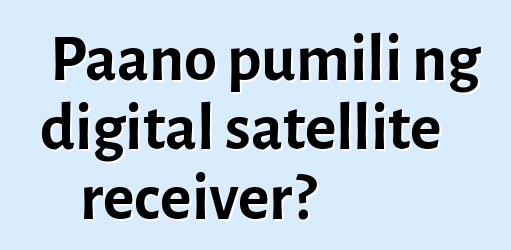 Paano pumili ng digital satellite receiver?