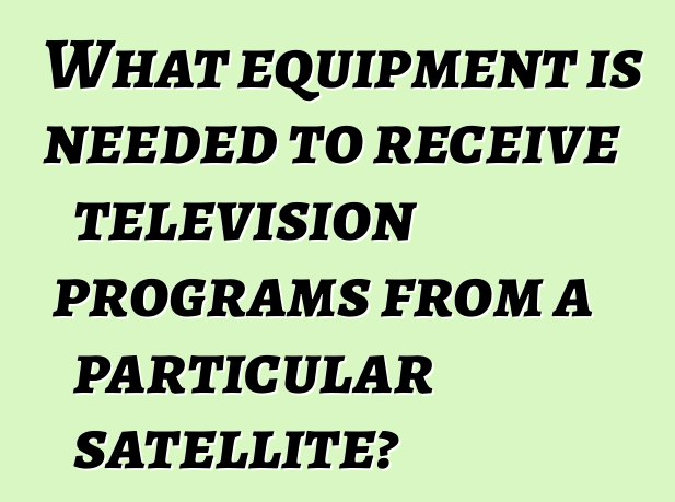 What equipment is needed to receive television programs from a particular satellite?
