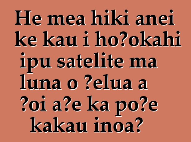 He mea hiki anei ke kau i hoʻokahi ipu satelite ma luna o ʻelua a ʻoi aʻe ka poʻe kākau inoa?