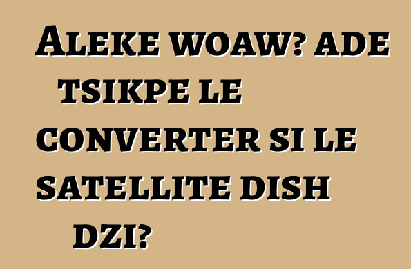 Aleke woawɔ aɖe tsikpe le converter si le satellite dish dzi?