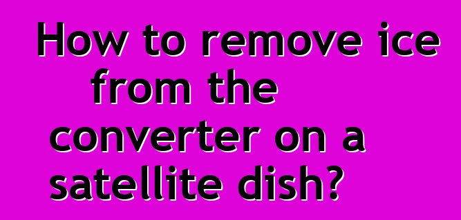 How to remove ice from the converter on a satellite dish?