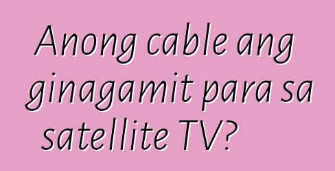 Anong cable ang ginagamit para sa satellite TV?