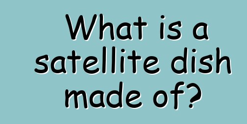 What is a satellite dish made of?