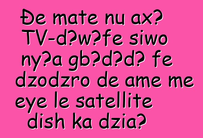 Ðe mate ŋu axɔ TV-dɔwɔƒe siwo nyɔa gbɔdɔdɔ ƒe dzodzro ɖe ame me eye le satellite dish ka dzia?