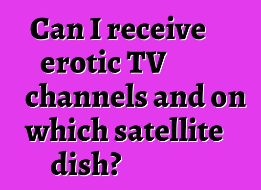 Can I receive erotic TV channels and on which satellite dish?