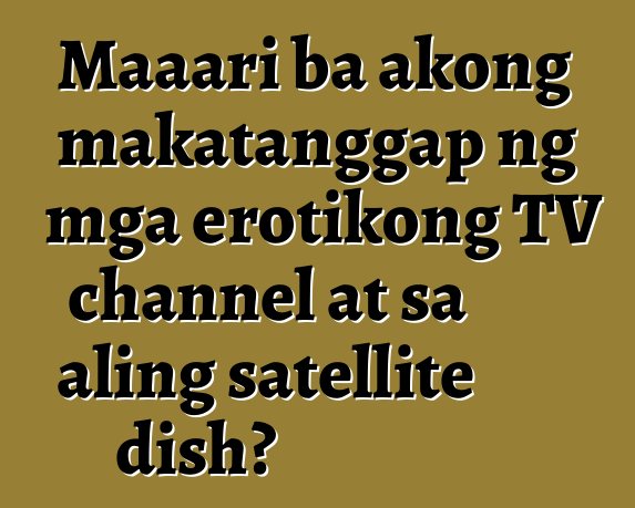 Maaari ba akong makatanggap ng mga erotikong TV channel at sa aling satellite dish?
