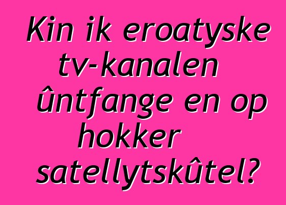 Kin ik eroatyske tv-kanalen ûntfange en op hokker satellytskûtel?