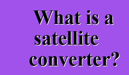 What is a satellite converter?