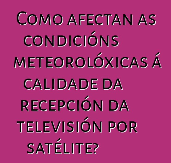 Como afectan as condicións meteorolóxicas á calidade da recepción da televisión por satélite?