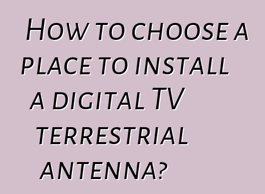 How to choose a place to install a digital TV terrestrial antenna?