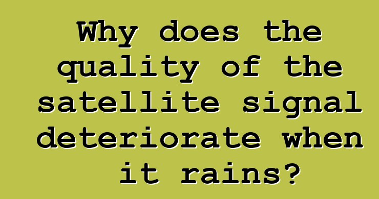 Why does the quality of the satellite signal deteriorate when it rains?