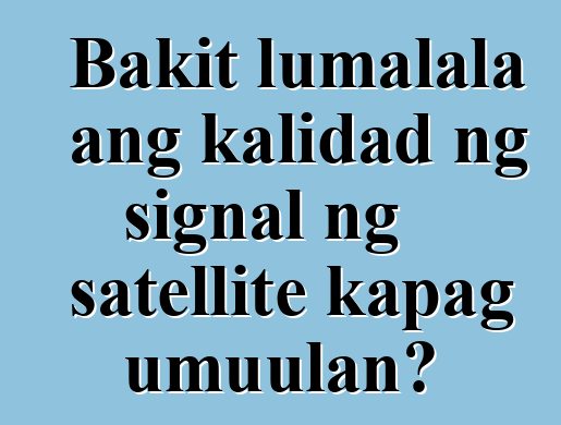 Bakit lumalala ang kalidad ng signal ng satellite kapag umuulan?