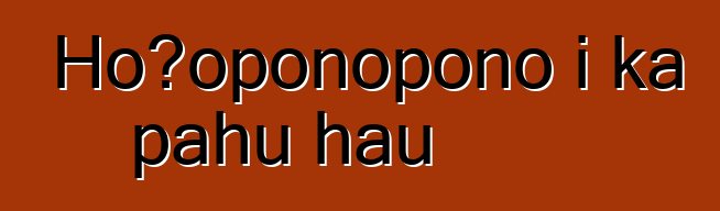 Hoʻoponopono i ka pahu hau