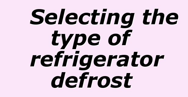 Selecting the type of refrigerator defrost