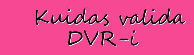 Kuidas valida DVR-i