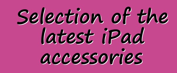 Selection of the latest iPad accessories