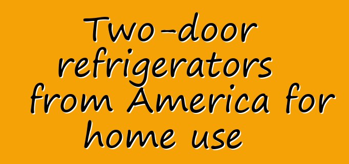 Two-door refrigerators from America for home use