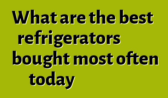 What are the best refrigerators bought most often today