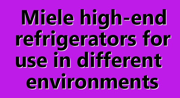 Miele high-end refrigerators for use in different environments