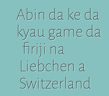 Abin da ke da kyau game da firiji na Liebchen a Switzerland