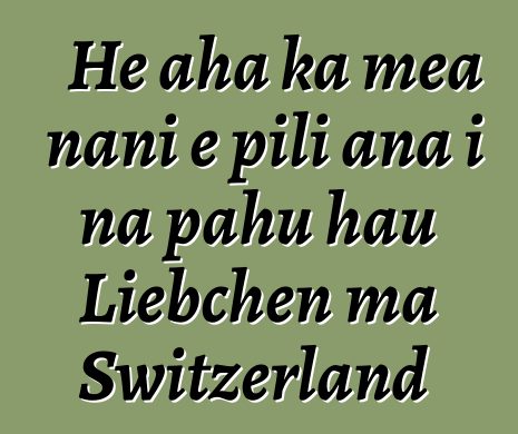 He aha ka mea nani e pili ana i nā pahu hau Liebchen ma Switzerland