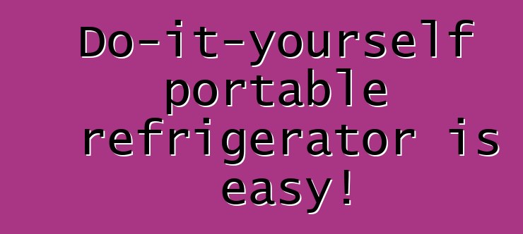 Do-it-yourself portable refrigerator is easy!