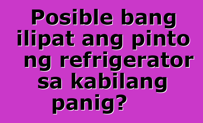 Posible bang ilipat ang pinto ng refrigerator sa kabilang panig?