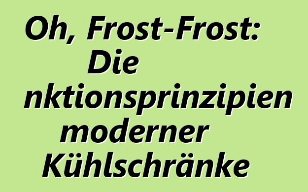 Oh, Frost-Frost: Die Funktionsprinzipien moderner Kühlschränke