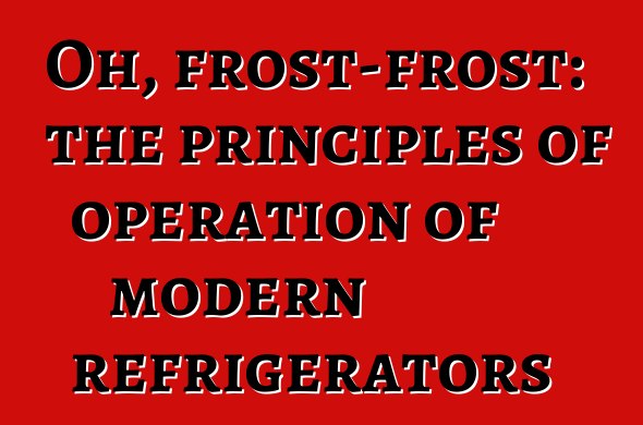 Oh, frost-frost: the principles of operation of modern refrigerators