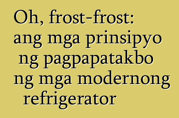 Oh, frost-frost: ang mga prinsipyo ng pagpapatakbo ng mga modernong refrigerator