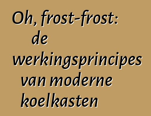 Oh, frost-frost: de werkingsprincipes van moderne koelkasten