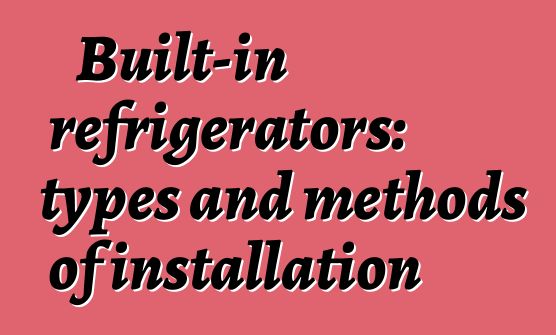 Built-in refrigerators: types and methods of installation