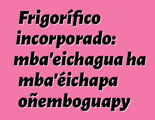 Frigorífico incorporado: mba’eichagua ha mba’éichapa oñemboguapy