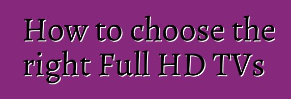 How to choose the right Full HD TVs