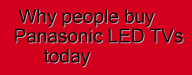 Why people buy Panasonic LED TVs today