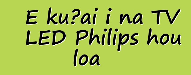E kūʻai i nā TV LED Philips hou loa