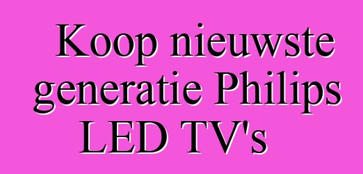 Koop nieuwste generatie Philips LED TV's