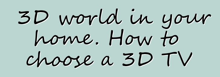 3D world in your home. How to choose a 3D TV