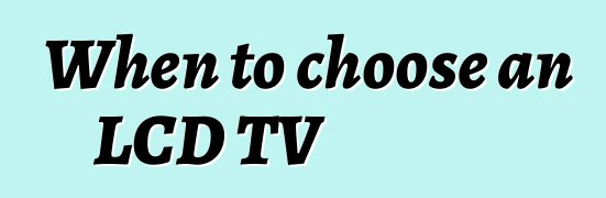 When to choose an LCD TV