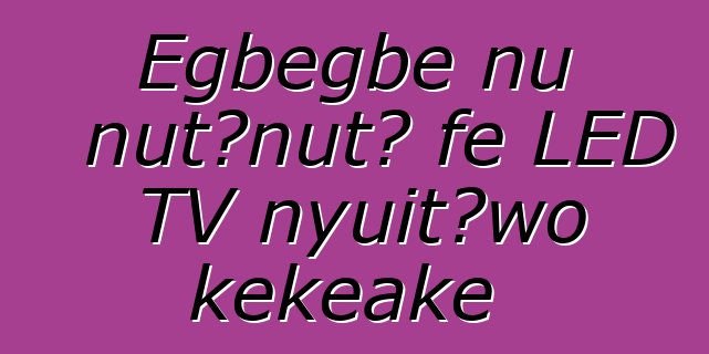 Egbegbe nu ŋutɔŋutɔ ƒe LED TV nyuitɔwo kekeake