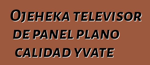 Ojeheka televisor de panel plano calidad yvate
