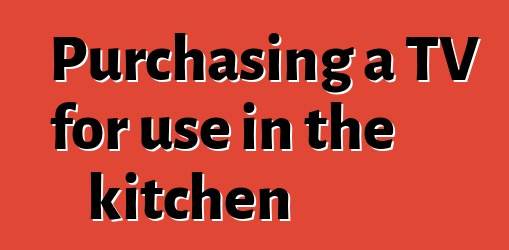 Purchasing a TV for use in the kitchen